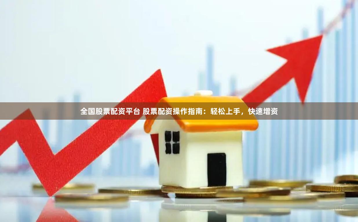 全国股票配资平台 股票配资操作指南：轻松上手，快速增资
