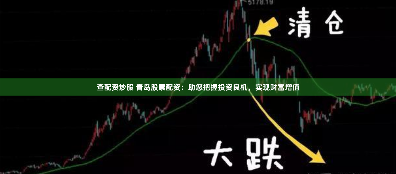 查配资炒股 青岛股票配资：助您把握投资良机，实现财富增值