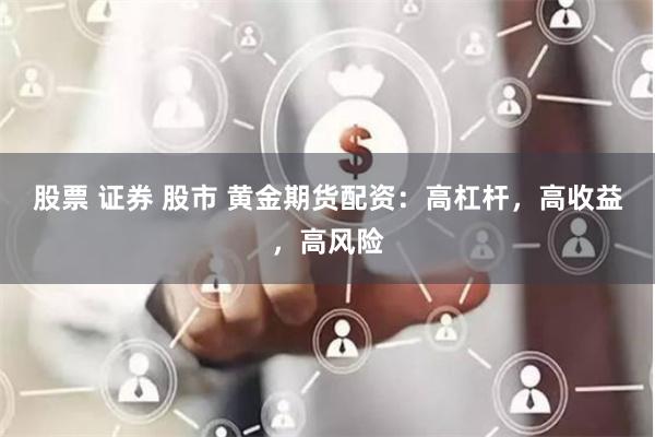 股票 证券 股市 黄金期货配资：高杠杆，高收益，高风险
