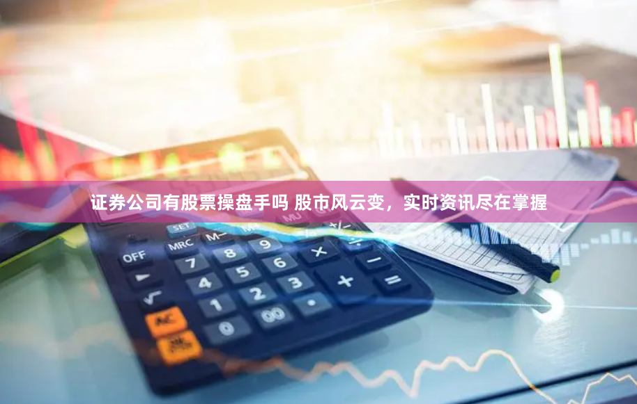证券公司有股票操盘手吗 股市风云变，实时资讯尽在掌握