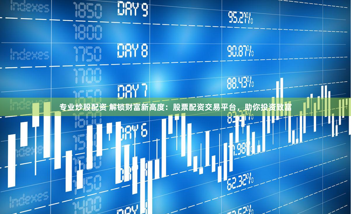 专业炒股配资 解锁财富新高度：股票配资交易平台，助你投资致富
