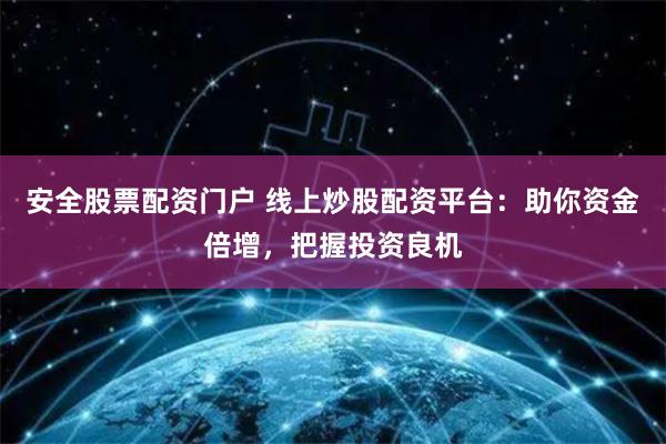 安全股票配资门户 线上炒股配资平台：助你资金倍增，把握投资良机