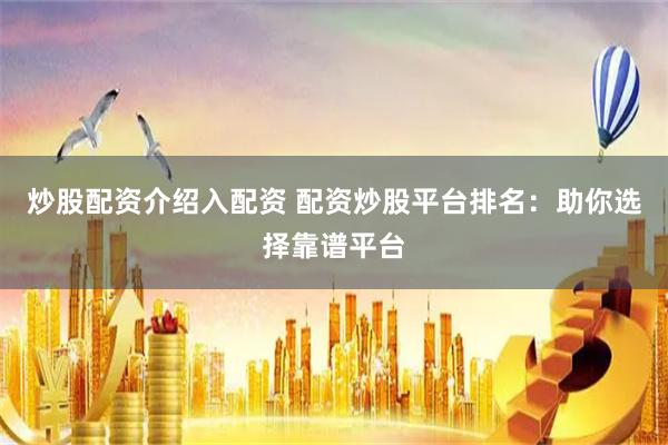 炒股配资介绍入配资 配资炒股平台排名：助你选择靠谱平台