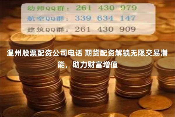 温州股票配资公司电话 期货配资解锁无限交易潜能，助力财富增值