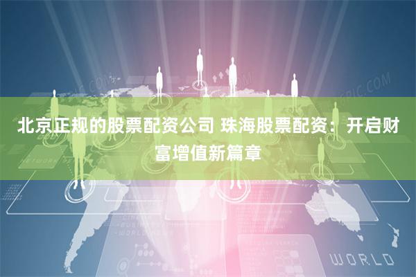 北京正规的股票配资公司 珠海股票配资：开启财富增值新篇章