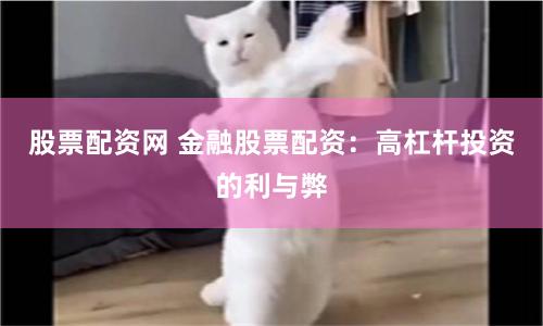 股票配资网 金融股票配资：高杠杆投资的利与弊