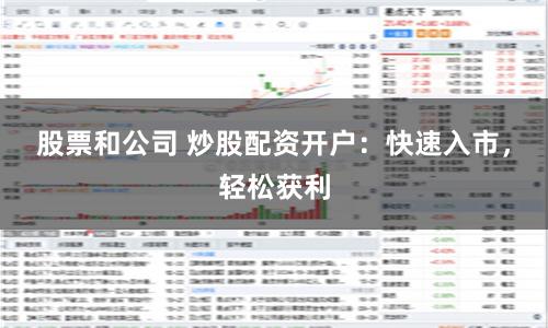 股票和公司 炒股配资开户：快速入市，轻松获利
