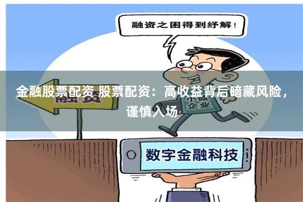 金融股票配资 股票配资：高收益背后暗藏风险，谨慎入场