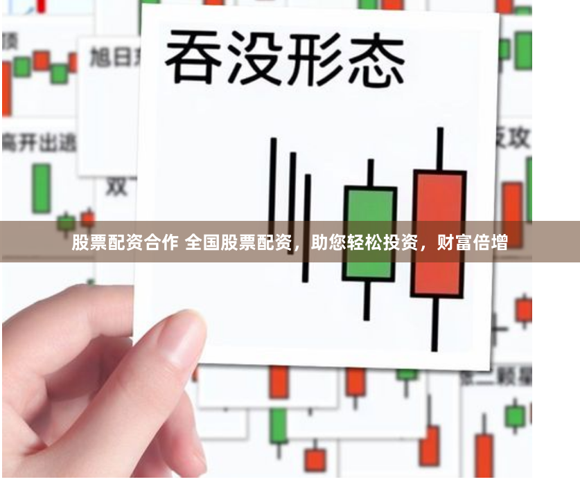 股票配资合作 全国股票配资，助您轻松投资，财富倍增