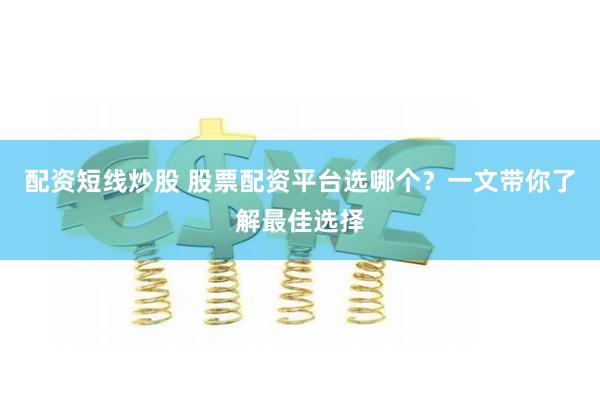 配资短线炒股 股票配资平台选哪个？一文带你了解最佳选择