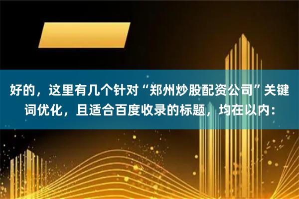 好的，这里有几个针对“郑州炒股配资公司”关键词优化，且适合百度收录的标题，均在以内：