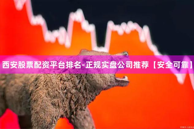 西安股票配资平台排名-正规实盘公司推荐【安全可靠】