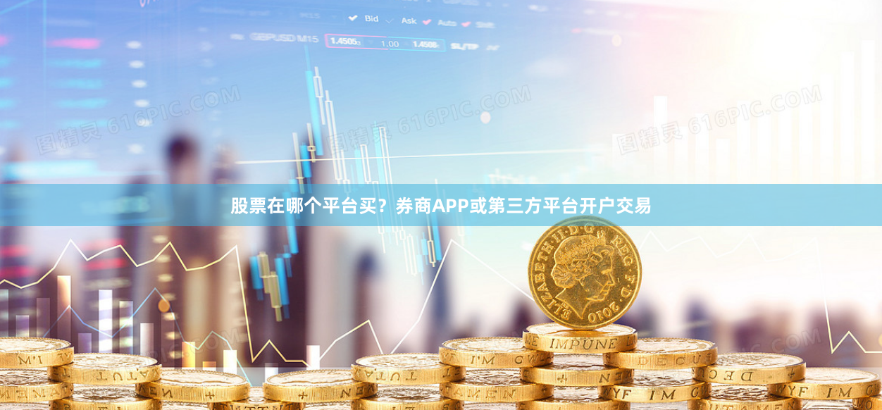 股票在哪个平台买？券商APP或第三方平台开户交易