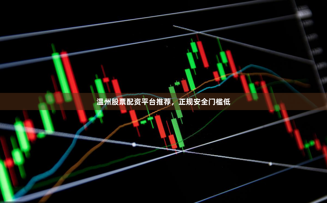 温州股票配资平台推荐，正规安全门槛低