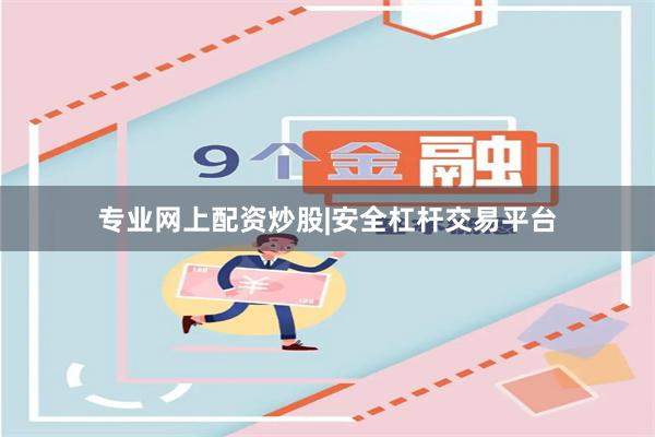 专业网上配资炒股|安全杠杆交易平台