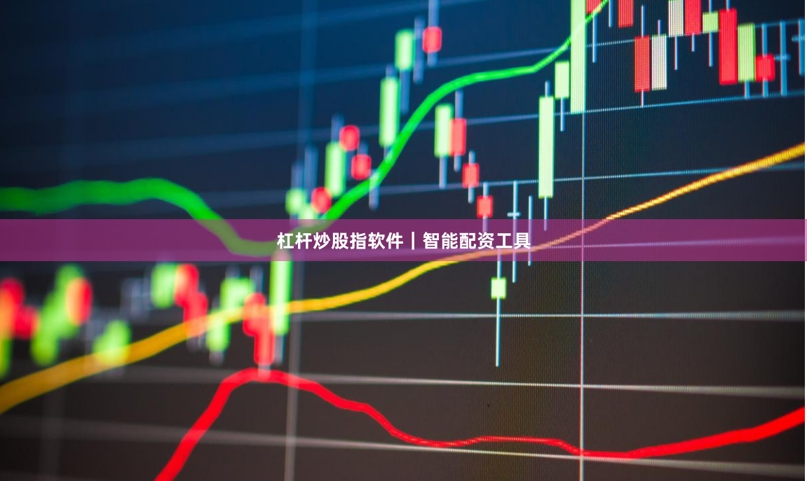 杠杆炒股指软件｜智能配资工具
