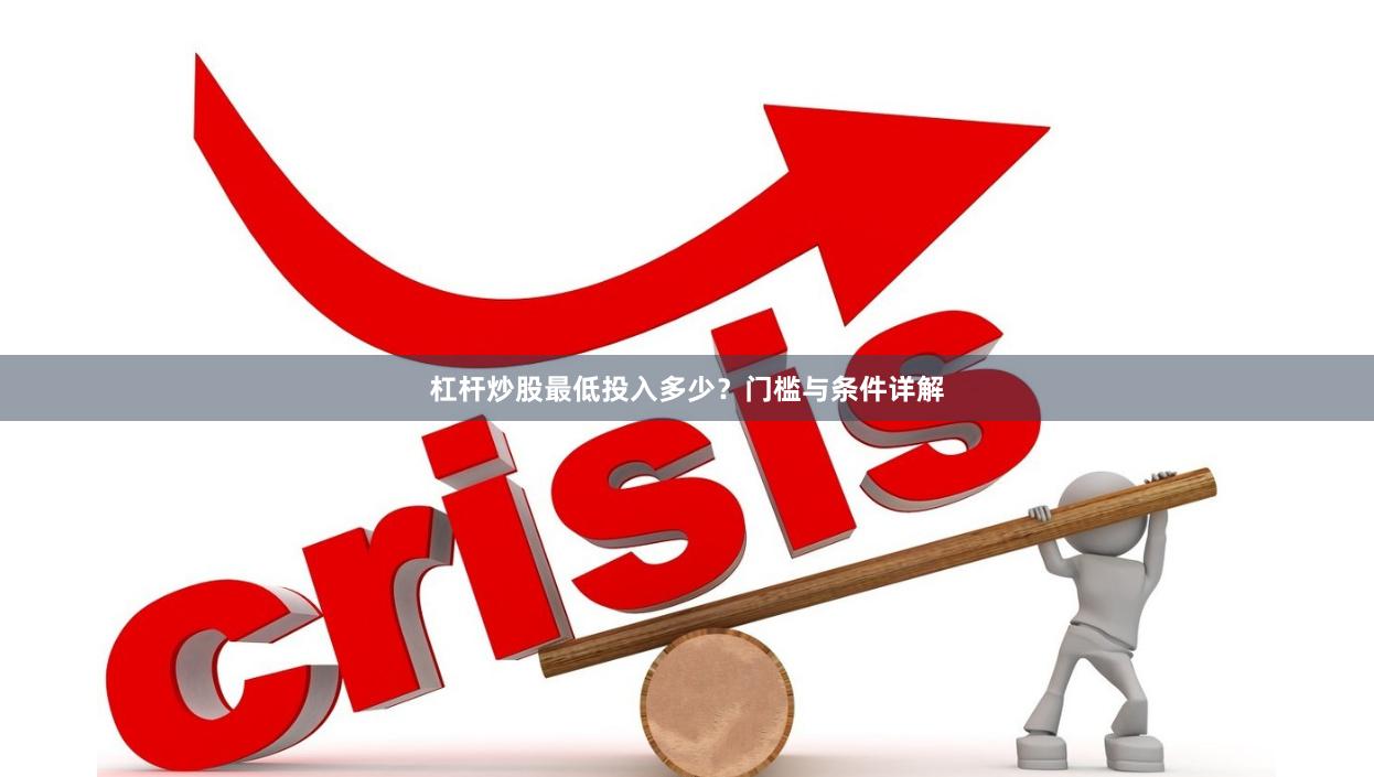 杠杆炒股最低投入多少？门槛与条件详解