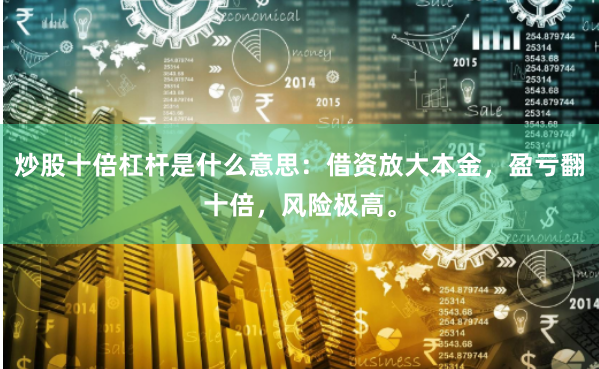 炒股十倍杠杆是什么意思：借资放大本金，盈亏翻十倍，风险极高。