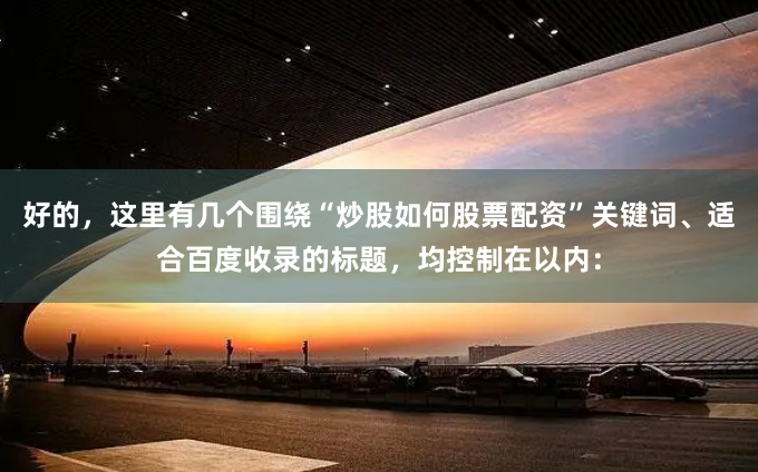 好的，这里有几个围绕“炒股如何股票配资”关键词、适合百度收录的标题，均控制在以内：