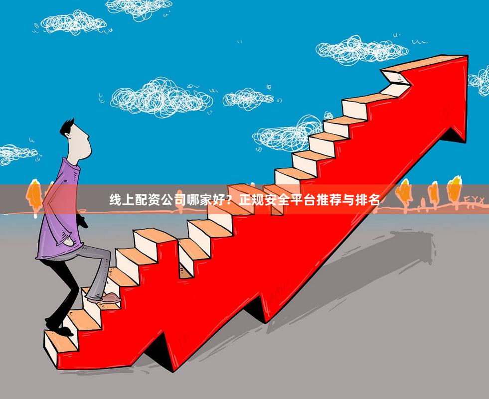 线上配资公司哪家好？正规安全平台推荐与排名