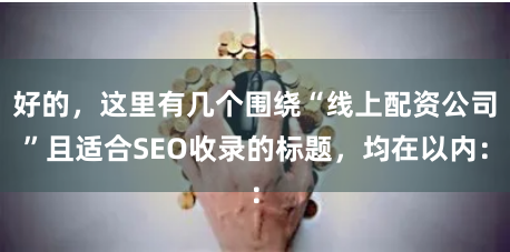 好的，这里有几个围绕“线上配资公司”且适合SEO收录的标题，均在以内：