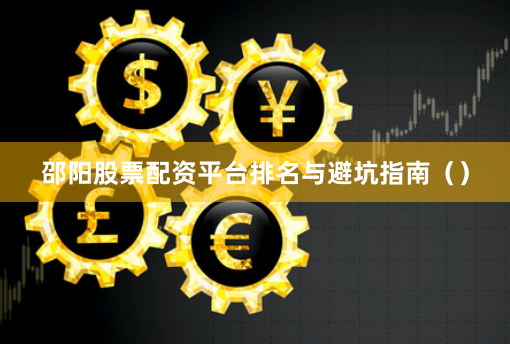 邵阳股票配资平台排名与避坑指南（）